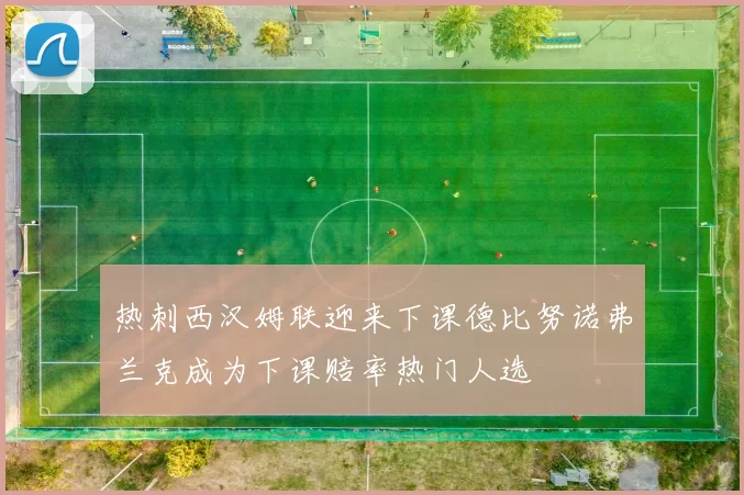 热刺西汉姆联迎来下课德比努诺弗兰克成为下课赔率热门人选