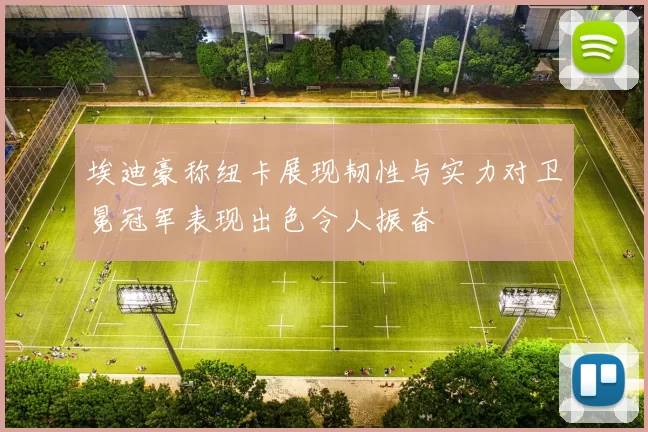 埃迪豪称纽卡展现韧性与实力对卫冕冠军表现出色令人振奋